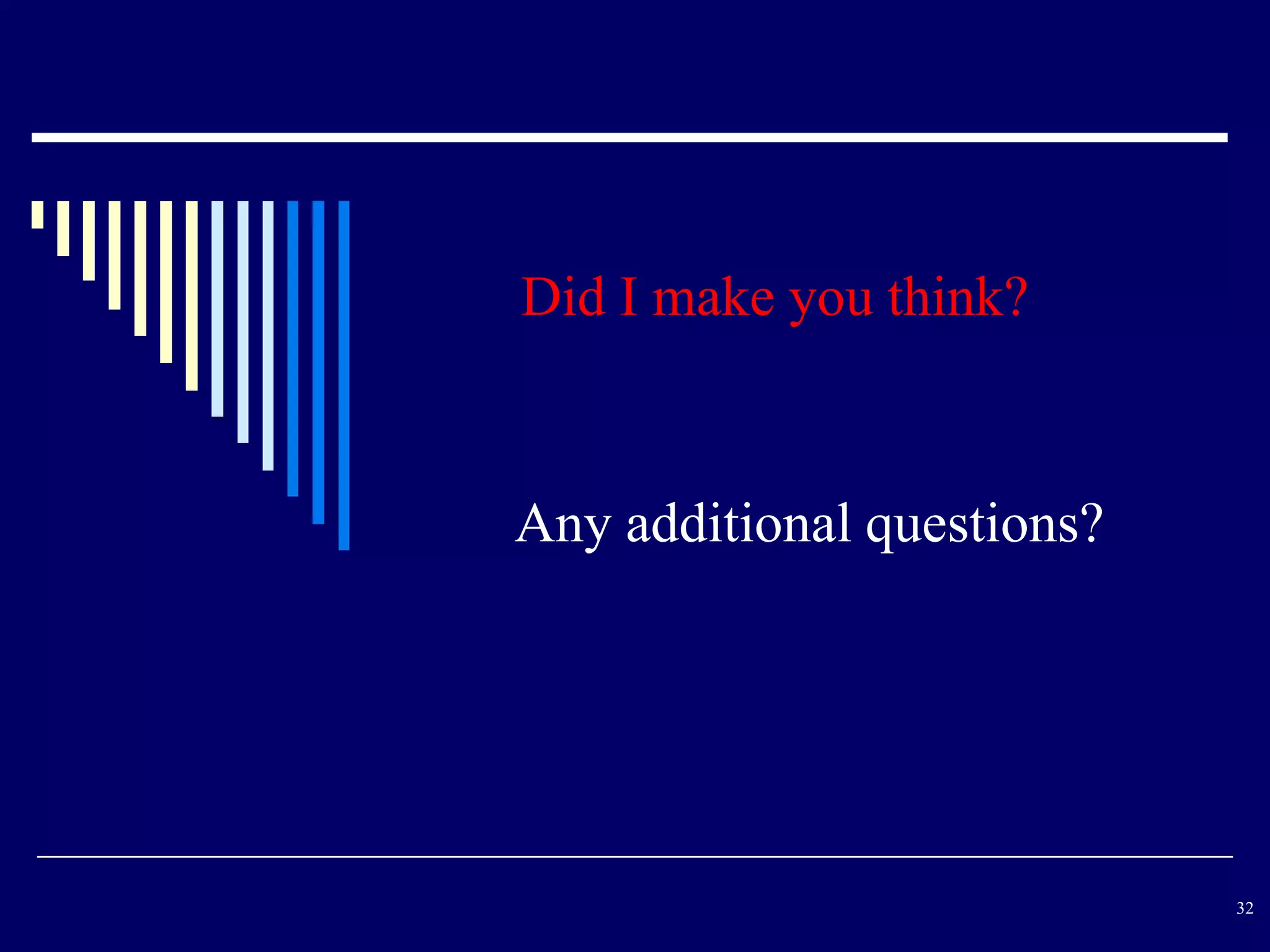 Did I make you think?



Any additional questions?




                            32
 