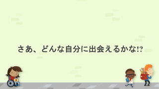 さあ、どんな自分に出会えるかな!?
 