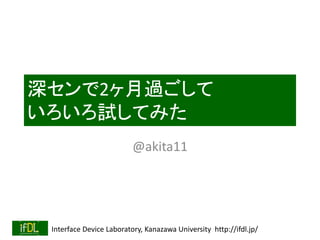 Interface Device Laboratory, Kanazawa University http://ifdl.jp/
深センで2ヶ月過ごして
いろいろ試してみた
@akita11
 