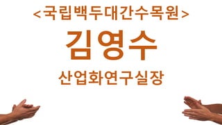 15
<국립백두대간수목원>
김영수
산업화연구실장
 