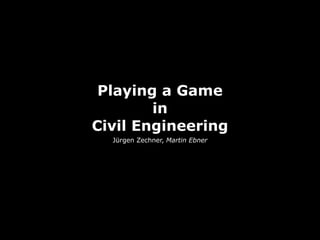 Playing a Game
        in
Civil Engineering
  Jürgen Zechner, Martin Ebner
 