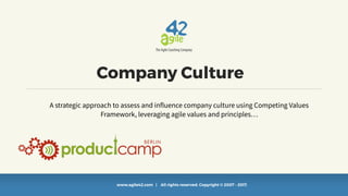 www.agile42.com | All rights reserved. Copyright © 2007 - 2017.
Company Culture
A strategic approach to assess and influence company culture using Competing Values
Framework, leveraging agile values and principles…
 