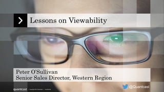 | Copyright 2015 Quantcast | Confidential
Lessons on Viewability
Peter O’Sullivan
Senior Sales Director, Western Region
@Quantcast
 