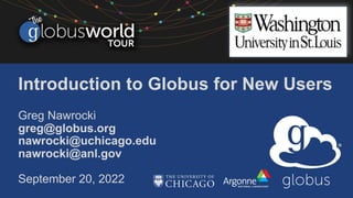 Introduction to Globus for New Users
Greg Nawrocki
greg@globus.org
nawrocki@uchicago.edu
nawrocki@anl.gov
September 20, 2022
 