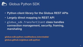 Globus Python SDK
• Python client library for the Globus REST APIs
• Largely direct mapping to REST API
• globus_sdk.Trans...