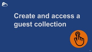 Create and access a guest collection
• Enable creation of guest collections
• Run: globus-connect-server collection update...