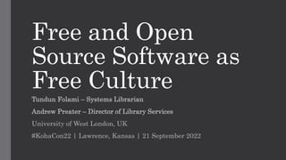 Free and Open
Source Software as
Free Culture
Tundun Folami – Systems Librarian
Andrew Preater – Director of Library Services
University of West London, UK
#KohaCon22 | Lawrence, Kansas | 21 September 2022
 