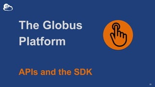 The Globus
Platform
APIs and the SDK
36
 