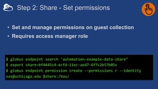 Step 2: Share - Set permissions
• Set and manage permissions on guest collection
• Requires access manager role
$ globus e...