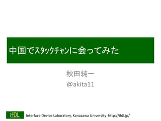 Interface Device Laboratory, Kanazawa University http://ifdl.jp/
中国でｽﾀｯｸﾁｬﾝに会ってみた
秋田純一
@akita11
 