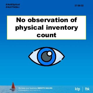 No observation of
physical inventory
count
27/09/22
#AskKtpAud
#AskThkSec
 