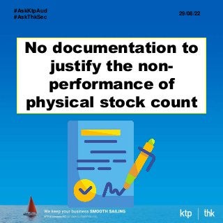 No documentation to
justify the non-
performance of
physical stock count
29/08/22
#AskKtpAud
#AskThkSec
 