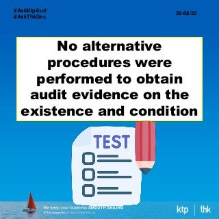 No alternative
procedures were
performed to obtain
audit evidence on the
existence and condition
29/08/22
#AskKtpAud
#AskThkSec
 