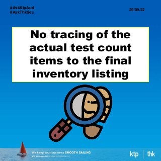 No tracing of the
actual test count
items to the final
inventory listing
29/09/22
#AskKtpAud
#AskThkSec
 