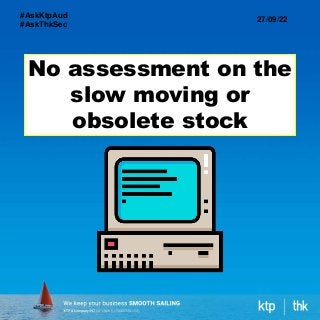 No assessment on the
slow moving or
obsolete stock
27/09/22
#AskKtpAud
#AskThkSec
 