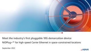 Meet the industry’s first pluggable 10G demarcation device
September 2022
NIDPlug+™ for high-speed Carrier Ethernet in space-constrained locations
 