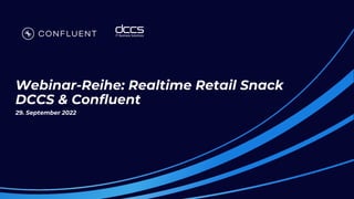 Webinar-Reihe: Realtime Retail Snack
DCCS & Confluent
29. September 2022
 