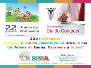 22 de Setembro 
também é dia da Juventude no Brasil e dia 
de Defesa da Fauna. Parabéns a todos!! 
