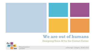 We are out of humans
uXchange, Cologne, 28.09.2022
Designing Voice AI for the Contact Center
 