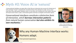 Myth #2:Voice AI is ‘natural’
11
„Conversational interfaces are game-like in that they are interactive but consist of a li...