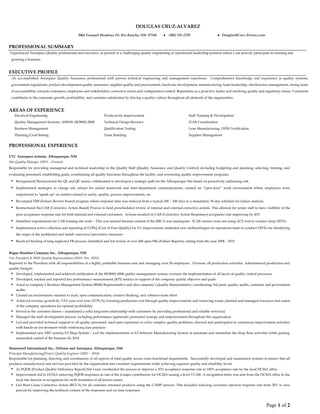 Page 1 of 2
DOUGLAS CRUZ-ALVAREZ
PROFESSIONAL SUMMARY
Experienced Aerospace Quality professional and executive, in pursuit of a challenging quality engineering or operational leadership position where I can actively participate in running and
growing a business.
EXECUTIVE PROFILE
An accomplished Aerospace Quality Assurance professional with proven technical engineering and management experience. Comprehensive knowledge and experience in quality systems,
government regulations, product development quality assurance, supplier quality and procurement, hardware development, manufacturing, team leadership, obsolescence management, strong sense
of accountability towards customers, employees and stakeholders, corrective action and configuration control. Reputation as a proactive leader and resolving quality and regulatory issues. Consistent
contributor to the corporate growth, profitability, and customer satisfaction by driving a quality culture throughout all elements of the organization.
AREAS OF EXPERIENCE
Electrical Engineering Productivity Improvement Staff Training & Development
Quality Management Systems: AS9100, ISO9001:2008 Technical Design Reviews ITAR Coordination
Business Management Qualification Testing Lean Manufacturing; DFSS Certification
Planning/Goal Setting Team Building Supplier Management
PROFESSIONAL EXPERIENCE
UTC Aerospace systems, Albuquerque, NM
Site Quality Manager (2015 – Present)
Responsible for providing managerial and technical leadership to the Quality Staff (Quality Assurance and Quality Control) including budgeting and planning; selecting, training, and
evaluating personnel; establishing goals; coordinating all quality functions throughout the facility; and overseeing quality improvement programs.
 Reorganized/Restructured the QE and QC teams; collaborated to developed a strategic path for the Albuquerque Site based on proactively addressing risk
 Implemented strategies to change site culture for added teamwork and inter-department communications; created an “open-door” work environment where employees were
empowered to "speak up" on matters related to safety, quality, process improvements, etc.
 Revamped FRB (Failure Review Board) program where response time was reduced from a typical 200 – 300 days to a mandatory 30-day schedule for failure analysis.
 Restructured the CAB (Corrective Action Board) Process to hold prescheduled review of internal and external corrective actions. This allowed for senior staff to have visibility of the
poor acceptance response rate for both internal and external customers. Actions resulted in CAR (Corrective Action Responses) acceptance rate improving by 40%
 Identified requirements for CAR training site wide – This was needed because content of the RRCA was inadequate. ICAR owners were not using ACE tool to conduct deep DIVEs
 Implemented active collection and reporting of COPQ (Cost of Poor Quality) for 5% improvement; instituted new methodologies for operations team to conduct DIVEs for identifying
the origin of the problem(s) and install corrective/preventive measures
 Resolved backlog of long neglected FR process; identified and led review of over 400 open FRs (Failure Reports), dating from the year 2008 – 2015
Bogue Machine Company Inc., Albuquerque, NM
Vice President & BMS Quality Representative (2010- Dec. 2015)
Reported to the President with all responsibilities of a highly profitable business unit and managing over 50 employees. Oversaw all production activities. Administered production and
quality budgets.
 Developed, implemented and achieved certification of the ISO9001:2008 quality management system; oversaw the implementation of all facets of quality control processes
 Developed, tracked and reported key performance measurement (KPI) metrics in support of the company quality objective and goals
 Acted as company’s Business Management System (BMS) Representative and also company’s Quality Representative coordinating 3rd party quality audits, customer and government
audits
 Created an environment oriented to trust, open communication, creative thinking, and cohesive team effort
 Achieved revenue growth by 3-5% year over year (YOY) by lowering production cost through quality improvements and removing waste; planned and managed resources and assets
of the company operations for optimal profitability
 Served as the customer liaison – maintained a solid long-term relationship with customers by providing professional and reliable service(s)
 Managed the staff development process, including performance appraisals; promoted synergy and empowerment throughout the organization
 Led and provided technical support to all quality personnel; used past experience to solve complex quality problems; directed and participated in continuous improvement activities
with hands-on involvement while reinforcing lean practices
 Implemented new ERP system/E2 Shop System – Led the implementation of E2 Software Manufacturing System to automate and streamline the shop floor activities while gaining
automated control of the business by 2014
Honeywell International Inc., Defense and Aerospace, Albuquerque, NM
Principal Manufacturing/Project Quality Engineer (2007 – 2010)
Responsible for planning, directing and coordination of all aspects of total quality across cross-functional departments. Successfully developed and maintained systems to ensure that all
products manufactured and services provided by the organization met customer requirements while achieving superior quality and reliability levels
 As PQDR (Product Quality Deficiency Report) Site Lead, overhauled the process to improve a 30% acceptance response rate to 100% acceptance rate by the local DCMA office
 Improvement led to DCMA removing PQDR responses as one of the 4 major contributors for DCMA issuing a level 3 CAR. A recognition letter was sent from the DCMA office to the
local site director in recognition for swift resolution of all known issues
 Led Root Cause Corrective Action (RCCA) for all customer returned products using the CAMP process. This included reducing customer rejection response rate from 20% to zero
percent by improving the technical content of the responses and on time responses
3864 Tranquil Meadows Dr. Rio Rancho, NM 87144 ● (505) 331-2728 ● Douglas@Cruz-Alvarez.com
 