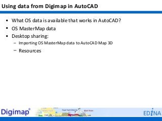 Using data from Digimap in AutoCAD

 • What OS data is available that works in AutoCAD?
 • OS MasterMap data
 • Desktop sharing:
    – Importing OS MasterMap data to AutoCAD Map 3D
    – Resources
 