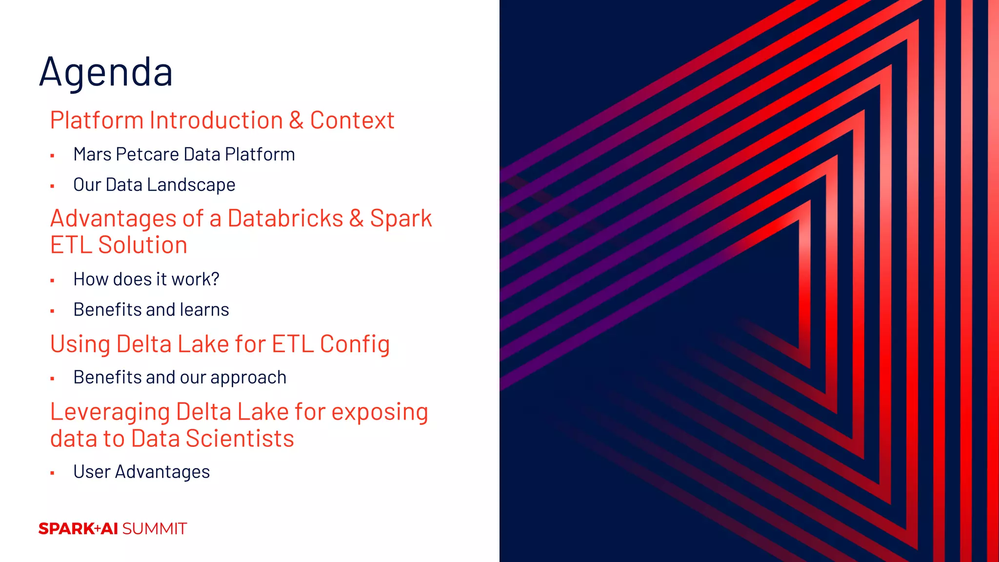 Agenda
Platform Introduction & Context
▪ Mars Petcare Data Platform
▪ Our Data Landscape
Advantages of a Databricks & Spark
ETL Solution
▪ How does it work?
▪ Benefits and learns
Using Delta Lake for ETL Config
▪ Benefits and our approach
Leveraging Delta Lake for exposing
data to Data Scientists
▪ User Advantages
 