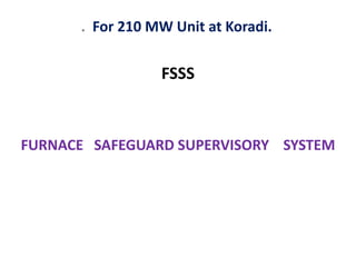 FSSS
FURNACE SAFEGUARD SUPERVISORY SYSTEM
. For 210 MW Unit at Koradi.
 