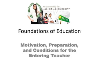 Foundations of Education Motivation, Preparation, and Conditions for the Entering Teacher 