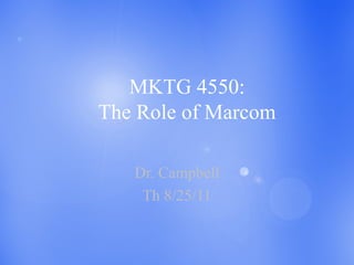 MKTG 4550:
The Role of Marcom

   Dr. Campbell
    Th 8/25/11
 