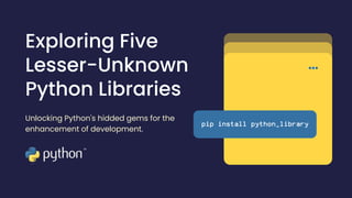 Exploring Five
Lesser-Unknown
Python Libraries
pip install python_library
Unlocking Python's hidded gems for the
enhancement of development.
 