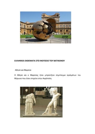 ΕΛΛΗΝΙΚΑ ΕΚΘΕΜΑΤΑ ΣΤΟ ΜΟΥΣΕΙΟ ΤΟΥ ΒΑΤΙΚΑΝΟΥ
Αθηνά και Μαρσύα
Η Αθηνά και ο Μαρσύας ήταν μπρούτζινο σύμπλεγμα αγαλμάτων του
Μύρωνα που ήταν στημένο στην Ακρόπολη.
 