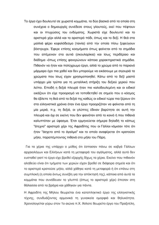 Το έργο έχει δουλευτεί σε χωριστά κομμάτια, τα δύο βασικά από τα οποία στη
συνέχεια ο δημιουργός συνέδεσε στους γλουτούς, εκεί που πέφτουν
και οι πτυχώσεις του ενδύματος. Χωριστά είχε δουλευτεί και το
αριστερό χέρι αλλά και το αριστερό πόδι, όπως και το δεξί. Η θεά στα
μαλλιά φέρει κεφαλόδεσμο (ταινία) από την οποία πίσω ξεφεύγουν
βόστρυχοι. Έφερε επίσης κοσμήματα όπως φαίνεται από τα σημάδια
που απέμειναν στα αυτιά (σκουλαρίκια) και ίσως περιδέραιο και
διάδημα -όπως επίσης φανερώνουν κάποια χαρακτηριστικά σημάδια.
Πιθανόν να ήταν και πολύχρωμο έργο, αλλά το χρώμα από το παριανό
μάρμαρο έχει πια χαθεί και δεν μπορούμε να εικάσουμε με σιγουριά τα
χρώματα που ίσως είχαν χρησιμοποιηθεί. Κάτω από το δεξί μαστό
υπάρχει μία τρύπα για τη μεταλλική στήριξη του δεξιού χεριού που
λείπει. Επειδή η δεξιά πλευρά ήταν πιο καλοδουλεμένη και οι ειδικοί
εικάζουν ότι είχε προορισμό να τοποθετηθεί σε σημείο που ο κόσμος
θα έβλεπε τη θεά από τα δεξιά της καθώς οι ειδικοί τώρα πια ξέρουν ότι
στα ελληνιστικά χρόνια όταν ένα έργο προοριζόταν να φαίνεται από τη
μία μεριά, π.χ. τη δεξιά, οι γλύπτες έδιναν βαρύτητα σε αυτή την
πλευρά και όχι σε εκείνη που δεν φαινόταν από το κοινό ή που πιθανά
καλυπτόταν με ύφασμα. Έτσι ερμηνεύεται σήμερα δηλαδή το κάπως
"άτεχνο" αριστερό χέρι της Αφροδίτης που οι Γάλλοι νόμισαν τότε ότι
ήταν "άσχετο από το άγαλμα" και το οποίο αναφέρεται ότι κρατούσε
μήλο, παραπέμποντας πιθανά στο μήλο του Πάρη.
Για τα χέρια της υπάρχει ο μύθος ότι έσπασαν πάνω σε καβγά Γάλλων
αρχαιολόγων και Ελλήνων κατά τη μεταφορά του αγάλματος, αλλά αυτό δεν
ευσταθεί γιατί το έργο είχε βρεθεί εξαρχής δίχως τα χέρια. Εκείνο που πιθανόν
αληθεύει είναι ότι τμήματα των χεριών είχαν βρεθεί σε διάφορα σημεία και ότι
το αριστερό κρατούσε μήλο, αλλά χάθηκε κατά τη μεταφορά ή ότι επάνω στη
συμπλοκή (η οποία όντως συνέβη για την απόκτησή της), κάποια από αυτά τα
κομμάτια που συνόδευαν το γλυπτό (όπως το αριστερό χέρι) έπεσαν στη
θάλασσα από τα βράχια και χάθηκαν για πάντα.
Η Αφροδίτη της Μήλου θεωρείται ένα καταπληκτικό έργο της ελληνιστικής
τέχνης, συνδυάζοντας αρμονικά τη γυναικεία ομορφιά και θηλυκότητα.
Χρονολογείται γύρω στον 1ο αιώνα π.Χ. Άλλοτε θεωρείτο έργο του Πραξιτέλη,
 