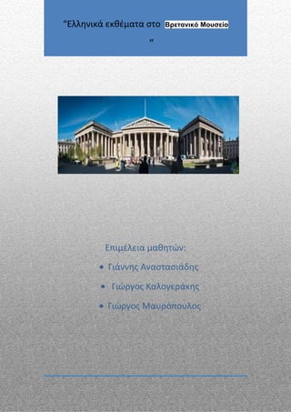Επιμέλεια μαθητών:
• Γιάννης Αναστασιάδης
• Γιώργος Καλογεράκης
• Γιώργος Μαυρόπουλος
“Ελληνικά εκθέματα στο Βρετανικό Μουσείο
”
 