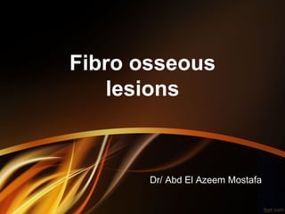 Fibro osseous
   lesions



       Dr/ Abd El Azeem Mostafa
 