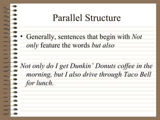 Parallel Structure Generally, sentences that begin with  Not only  feature the words  but also Not only do I get Dunkin’ Donuts coffee in the morning, but I also drive through Taco Bell for lunch.  