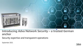 Introducing Adva Network Security – a trusted German
anchor
September 2022
Security expertise and transparent operations
 