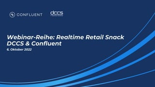 Webinar-Reihe: Realtime Retail Snack
DCCS & Confluent
6. Oktober 2022
 