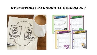 REPORTING LEARNERS ACHIEVEMENT
 