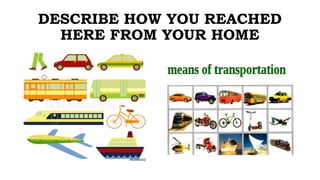 DESCRIBE HOW YOU REACHED
HERE FROM YOUR HOME
 