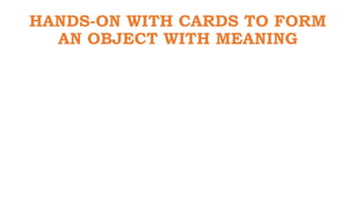 HANDS-ON WITH CARDS TO FORM
AN OBJECT WITH MEANING
 