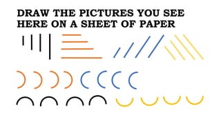 DRAW THE PICTURES YOU SEE
HERE ON A SHEET OF PAPER
 