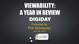 VIEWABILITY:
A YEAR IN REVIEW
Presented by:
Phil Schraeder
April 22, 2015
 