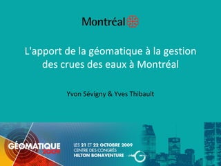 L'apport de la géomatique à la gestion 
    des crues des eaux à Montréal

         Yvon Sévigny & Yves Thibault
 
