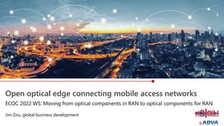 Open optical edge connecting mobile access networks
Jim Zou, global business development
ECOC 2022 WS: Moving from optical components in RAN to optical components for RAN
 