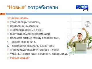 “ Новые”   потребители что поменялось: ускорился ритм жизни; постоянно на «связи»; «информационный бум»; быстрый обмен информацией; большой разрыв между поколениями;  Y – рожденные в 90-х;  С – поколение «социальных сетей»; «индивидуализация» товаров и услуг WEB 3.0: хотят сами создавать товары и услуги; Новые медиа? 