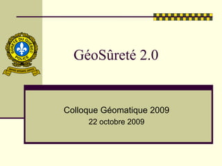 GéoSûreté 2.0


Colloque Géomatique 2009
     22 octobre 2009
 