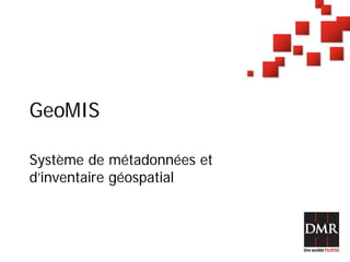GeoMIS

Système de métadonnées et
d’inventaire géospatial
 