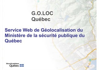 G.O.LOC
            Québec

Service Web de Géolocalisation du
Ministère de la sécurité publique du
Québec
 