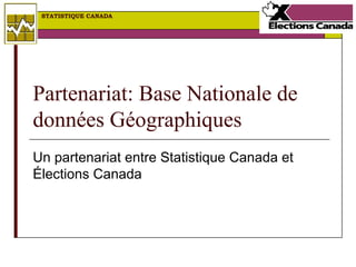 STATISTIQUE CANADA




Partenariat: Base Nationale de
données Géographiques
Un partenariat entre Statistique Canada et
Élections Canada
 
